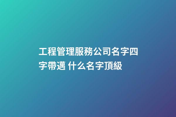 工程管理服務公司名字四字帶邁 什么名字頂級-第1張-公司起名-玄機派